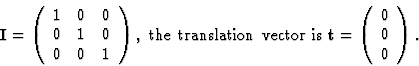 \begin{displaymath} \textbf{I} = \left(\begin{array} {ccc}1 & 0 & 0\\ 0 & 1 & 0\... ...textbf{t} = \left(\begin{array} {c}0\\ 0\\ 0\end{array}\right).\end{displaymath}