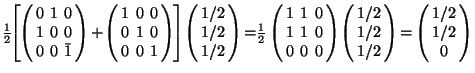 $\frac{1}{2}\hspace{-1mm}\left[\hspace{-0.5mm} \left( \begin{array}{ccc}0&1&0\\ ... ...{-0.5mm}=\hspace{-0.5mm}\left(\begin{array}{c} 1/2\\ 1/2\\ 0\end{array}\right)$
