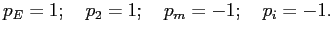 $\displaystyle p_{E} = 1; \quad p_{2} = 1; \quad p_{m} = -1; \quad p_{i} = -1.$