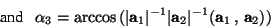 \begin{displaymath}\mbox{and \ \ }\alpha_3=\arccos\,(\vert\mathbf{a}_1\vert^{-1}\vert\mathbf{a}_2\vert^{-1} (\mathbf{a}_1\,,\,\mathbf{a}_2))\end{displaymath}