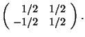 $ \left(\rule{-0.2em}{0ex}\begin{array}{rr}1/2&1/2 \\ -1/2& 1/2 \end{array} \right). $