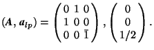 $(\mbox{\textit{\textbf{A}}},\,\mbox{\textit{\textbf{a}}}_{lp})= \left( \begin{a... ...r{1} \end{array} \right),\left(\begin{array}{c} 0\\ 0\\ 1/2\end{array}\right).$