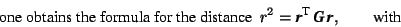 \begin{displaymath}\mbox{ one obtains the formula for the distance \ } r^2=\mbo... ...extbf{G}}}\,\mbox{\textit{\textbf{r}}}, \hspace{2em}\mbox{with}\end{displaymath}