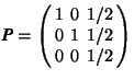 $\mbox{\textit{\textbf{P}}}=\left( \begin{array}{rrr} 1&0&1/2\\ 0&1&1/2\\ 0&0&1/2 \end{array} \right) $