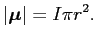 $\displaystyle \vert\bm{\mu}\vert = I\pi r^{2}.$