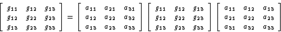 \begin{displaymath} \left[\begin{array} {ccc} g_{11}&g_{12}&g_{13}\\ g_{12}&g_{2... ...\ a_{21}&a_{22}&a_{23}\\ a_{31}&a_{32}&a_{33}\end{array}\right]\end{displaymath}