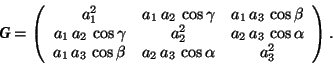 \begin{displaymath}\mbox{\textit{\textbf{G}}} = \left( \begin{array}{ccc} a_1^2 ... ...\cos\beta & a_2\,a_3\,\cos\alpha & a_3^2 \end{array} \right). \end{displaymath}