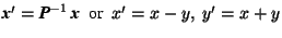 $ \mbox{\textit{\textbf{x}}}'= \mbox{\textit{\textbf{P}}}^{-1}\,\mbox{\textit{\textbf{x}}}\ \mbox{ or }\ x'=x-y,\ y'=x+y$