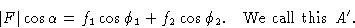 \begin{displaymath} \vert F\vert\cos\alpha =f_1\cos\phi_1 + f_2\cos\phi_2.\quad\hbox{We call this } A'.\end{displaymath}