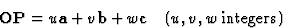 \begin{displaymath} \textbf{OP} = u\textbf{a} + v\textbf{b} + w\textbf{c}\quad (u, v, w \hbox{ integers})\end{displaymath}