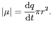 $\displaystyle \vert\mu\vert = \frac{\mathrm{d}q}{\mathrm{d}t}\pi r^{2}.$