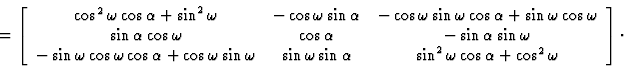 \begin{displaymath} =\left[\begin{array} {ccc} \cos^2 \omega \cos \alpha + \sin^... ...sin^2 \omega \cos \alpha + \cos^2 \omega\end{array}\right]\cdot\end{displaymath}