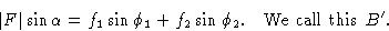 \begin{displaymath} \vert F\vert\sin\alpha =f_1\sin\phi_1 + f_2\sin\phi_2.\quad\hbox{We call this } B'.\end{displaymath}