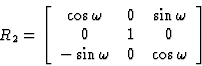 \begin{displaymath} R_2 = \left[\begin{array} {ccc} \cos \omega&0&\sin \omega\\ 0&1&0\\ -\sin \omega&0&\cos \omega\end{array}\right]\end{displaymath}