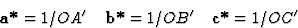 \begin{displaymath} \textbf{a*} = 1/OA^{\prime} \quad \textbf{b*} = 1/OB^{\prime} \quad \textbf{c*} = 1/OC^{\prime}\end{displaymath}