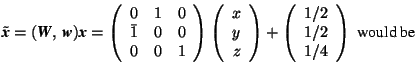 \( \tilde{\mbox{\textit{\textbf{x}}}}=(\mbox{\textit{\textbf{W}}},\, \mbox{\text... ...eft( \begin{array}{c} 1/2 \\ 1/2 \\ 1/4 \end{array} \right) \mbox{ would be} \)