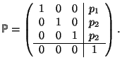 \( \mbox{$\mos{P}$}=\left( \begin{array}{ccc\vert c} 1&0&0&p_1\\ 0&1&0&p_2\\ 0&0&1&p_2\\ \hline 0&0&0&1 \end{array}\right).\)
