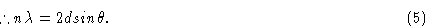 \begin{displaymath} % latex2html id marker 353 \therefore n\lambda =2d sin \theta. \eqno(5)\end{displaymath}