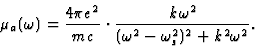 \begin{displaymath} \mu_a(\omega) = \frac{4{\pi}e^2}{mc}\cdot \frac{k\omega^2}{(\omega^2 - \omega^2_s)^2 + k^2 \omega^2}.\end{displaymath}