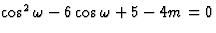 $\cos^2\omega-6\cos\omega+5-4m=0$