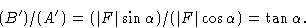 \begin{displaymath} (B')/(A') = (\vert F\vert\sin \alpha)/(\vert F\vert\cos \alpha) = \tan \alpha.\end{displaymath}