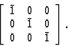 \begin{displaymath} \left[\begin{array} {ccc} \={1}&0&0\\ 0&\={1}&0\\ 0&0&\={1}\end{array}\right].\end{displaymath}