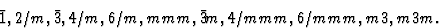 \begin{displaymath} \={1}, 2/m, \={3}, 4/m, 6/m, mmm, \={3}m, 4/mmm, 6/mmm, m3, m3m.\end{displaymath}