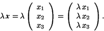 \begin{displaymath}\lambda\,\mbox{\textit{\textbf{x}}}=\lambda\left( \begin{arra... ...da\,x_1 \\ \lambda \,x_2 \\ \lambda\,x_3 \end{array} \right). \end{displaymath}