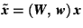 $\tilde{\mbox{\textit{\textbf{x}}}}=(\mbox{\textit{\textbf{W}}},\,\mbox{\textit{\textbf{w}}})\,\mbox{\textit{\textbf{x}}}$