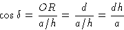 \begin{displaymath} \cos\delta = {{OR}\over{a/h}} = {d\over{a/h}} = {dh\over a}\end{displaymath}