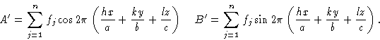 \begin{displaymath} A'=\sum_{j=1}^n f_j \cos2\pi\left({hx\over a} + {kx\over b} ... ...j \sin2\pi\left({hx\over a} + {kx\over b} + {lz\over c}\right).\end{displaymath}