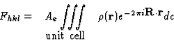 \begin{displaymath} \begin{array} {rcl} F_{hkl} = & A_e \displaystyle \int\!\!\!... ...xtbf{R}{\cdot}\textbf{r}}dc \\ & \hbox{unit cell} &\end{array}\end{displaymath}