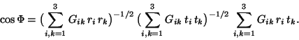\begin{displaymath}\cos\Phi=\bigl( \sum_{i,k=1}^{3}G_{ik}\,r_i\,r_k\bigr) ^{-1/2... ...\sum_{i,k=1}^{3}G_{ik}\,r_i\,t_k. \index{angle!calculation of} \end{displaymath}