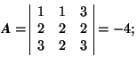 \( \mbox{\textit{\textbf{A}}}=\begin{array}{\vert ccc\vert} 1 & 1 & 3 \\ 2 & 2 & 2 \\ 3 & 2 & 3 \end{array}=-4; \)