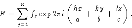 \begin{displaymath} F=\sum_{j=1}^n f_j \exp2\pi i\left({hx\over a} + {kx\over b} + {lz\over c}\right).\end{displaymath}