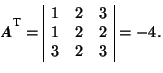 \( \mbox{\textit{\textbf{A}}}^{^{\mbox{\footnotesize {T}}}}=\begin{array}{\vert ccc\vert} 1 & 2 & 3 \\ 1 & 2 & 2 \\ 3 & 2 & 3 \end{array}=-4. \)