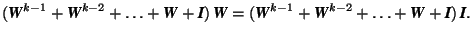 $(\mbox{\textit{\textbf{W}}}^{k-1}+\mbox{\textit{\textbf{W}}}^{k-2}+\ldots+\mbox... ...x{\textit{\textbf{W}}}+\mbox{\textit{\textbf{I}}})\,\mbox{\textit{\textbf{I}}}.$