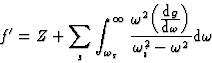 \begin{displaymath} f^{\prime} = Z + \sum_s \int^{\infty}_{{\omega}_s} \frac{{\o... ...}{\mbox{d}\omega}\Big)}{{\omega}^2_i-{\omega}^2} \mbox{d}\omega\end{displaymath}