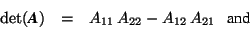 \begin{displaymath}\begin{array}{rcl} \det(\mbox{\textit{\textbf{A}}}) & = & A_{11}\, A_{22}- A_{12}\,A_{21}\ \ \ \mbox{and} \end{array} \end{displaymath}