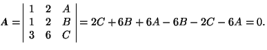 \( \mbox{\textit{\textbf{A}}}=\begin{array}{\vert ccc\vert} 1 & 2 & A \\ 1 & 2 & B \\ 3 & 6 & C \end{array}=2C+6B+6A-6B-2C-6A=0. \)