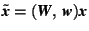 $\tilde{\mbox{\textit{\textbf{x}}}}=(\mbox{\textit{\textbf{W}}},\,\mbox{\textit{\textbf{w}}})\mbox{\textit{\textbf{x}}}$