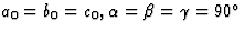 $a_0 = b_0 = c_0, \alpha = \beta = \gamma = 90^{\circ}$