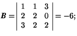 \( \mbox{\textit{\textbf{B}}}=\begin{array}{\vert ccc\vert} 1 & 1 & 3 \\ 2 & 2 & 0 \\ 3 & 2 & 2 \end{array}=-6; \)