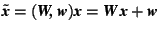 $\tilde{\mbox{\textit{\textbf{x}}}}=(\mbox{\textit{\textbf{W,\,w}}})\mbox{\textit{\textbf{x}}}=\mbox{\textit{\textbf{W\,x}}}+\mbox{\textit{\textbf{w}}}$