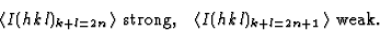 \begin{displaymath} \langle{I}(hkl)_{k+l=2n}\rangle \mbox{ strong,} \quad \langle{I}(hkl)_{k+l=2n+1}\rangle \mbox{ weak}.\end{displaymath}