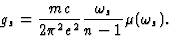 \begin{displaymath} g_s = \frac{mc}{2{\pi}^2e^2}\frac{{\omega}_s}{n - 1} {\mu}({\omega}_s).\end{displaymath}