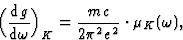 \begin{displaymath} \Big(\frac{\mbox{d}g}{\mbox{d}\omega}\Big)_K = \frac{mc}{2{\pi}^2e^2}\cdot{\mu}_K(\omega),\end{displaymath}