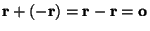 $\mathbf{r}+ (\mathbf{-r})=\mathbf{r}-\mathbf{r}=\mathbf{o}$