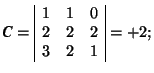 \( \mbox{\textit{\textbf{C}}}=\begin{array}{\vert ccc\vert} 1 & 1 & 0 \\ 2 & 2 & 2 \\ 3 & 2 & 1 \end{array}=+2; \)