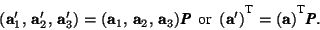 \begin{displaymath} (\mathbf{a}_1',\,\mathbf{a}_2',\,\mathbf{a}_3')=(\mathbf{a}_... ...f{a})^{^{\mbox{\footnotesize {T}}}}\mbox{\textit{\textbf{P}}}. \end{displaymath}